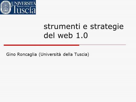 Strumenti e strategie del web 1.0 Gino Roncaglia (Università della Tuscia)