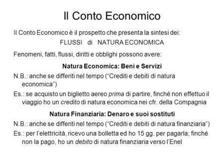 Il Conto Economico Il Conto Economico è il prospetto che presenta la sintesi dei: FLUSSI di NATURA ECONOMICA Fenomeni, fatti, flussi, diritti e obblighi.