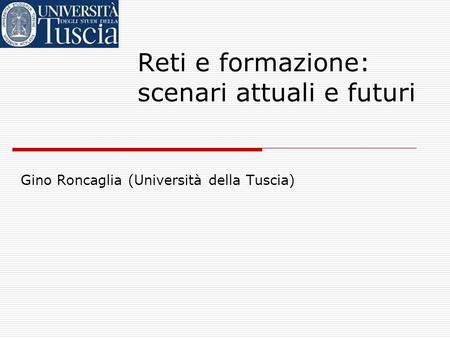Reti e formazione: scenari attuali e futuri Gino Roncaglia (Università della Tuscia)