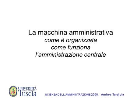 La macchina amministrativa come è organizzata come funziona l’amministrazione centrale SCIENZA DELL’AMMINISTRAZIONE 2008 Andrea Tardiola.