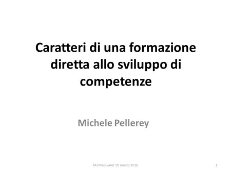 Caratteri di una formazione diretta allo sviluppo di competenze Michele Pellerey 1Montesilvano 19 marzo 2010.