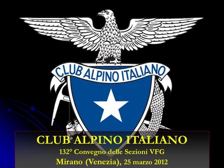 CLUB ALPINO ITALIANO 132° Convegno delle Sezioni VFG Mirano (Venezia), 25 marzo 2012.