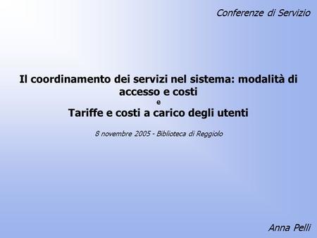 Il coordinamento dei servizi nel sistema: modalità di accesso e costi e Tariffe e costi a carico degli utenti Anna Pelli 8 novembre 2005 - Biblioteca di.