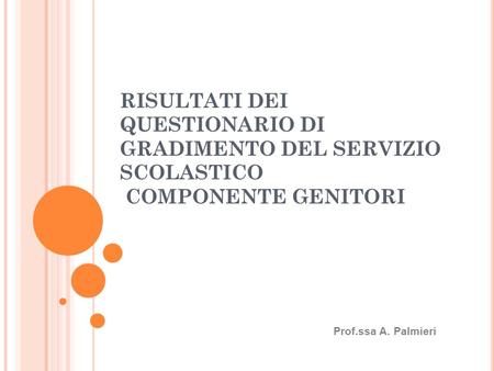 RISULTATI DEI QUESTIONARIO DI GRADIMENTO DEL SERVIZIO SCOLASTICO COMPONENTE GENITORI Prof.ssa A. Palmieri.