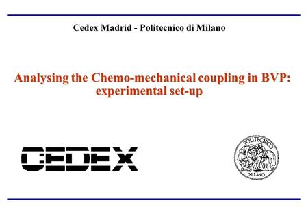 Analysing the Chemo-mechanical coupling in BVP: experimental set-up Cedex Madrid - Politecnico di Milano Analysing the Chemo-mechanical coupling in BVP:
