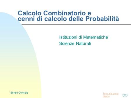 Torna alla prima pagina Sergio Console Calcolo Combinatorio e cenni di calcolo delle Probabilità Istituzioni di Matematiche Scienze Naturali.
