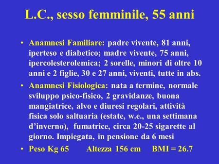 L.C., sesso femminile, 55 anni Anamnesi Familiare: padre vivente, 81 anni, iperteso e diabetico; madre vivente, 75 anni, ipercolesterolemica; 2 sorelle,