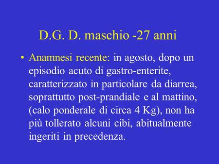 D.G. D. maschio -27 anni Anamnesi recente: in agosto, dopo un episodio acuto di gastro-enterite, caratterizzato in particolare da diarrea, soprattutto.