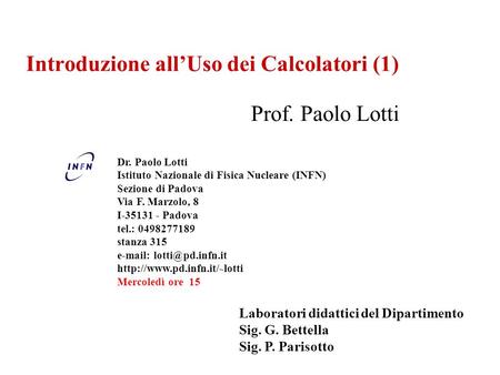 Introduzione allUso dei Calcolatori (1) Prof. Paolo Lotti Dr. Paolo Lotti Istituto Nazionale di Fisica Nucleare (INFN) Sezione di Padova Via F. Marzolo,