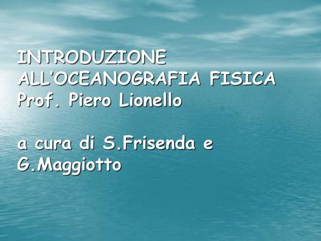 INTRODUZIONE ALL’OCEANOGRAFIA FISICA Prof. Piero Lionello a cura di S