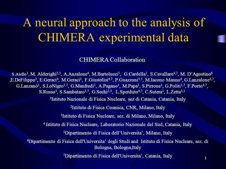 1 A neural approach to the analysis of CHIMERA experimental data CHIMERA Collaboration S.Aiello 1, M. Alderighi 2,3, A.Anzalone 4, M.Bartolucci 5, G.Cardella.