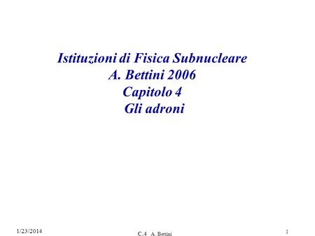 Istituzioni di Fisica Subnucleare A. Bettini 2006 Capitolo 4 Gli adroni 3/27/2017 C.4 A. Bettini.