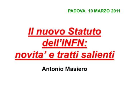 Il nuovo Statuto dellINFN: novita e tratti salienti Antonio Masiero PADOVA, 10 MARZO 2011.