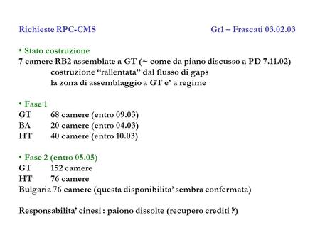 Richieste RPC-CMS Gr1 – Frascati 03.02.03 Stato costruzione 7 camere RB2 assemblate a GT (~ come da piano discusso a PD 7.11.02) costruzione rallentata.