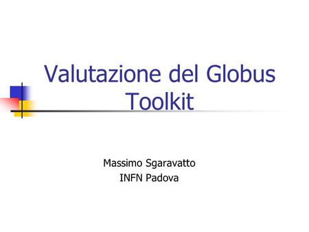 Valutazione del Globus Toolkit Massimo Sgaravatto INFN Padova.