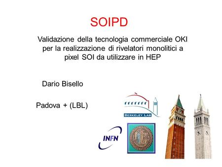 SOIPD Padova + (LBL) Validazione della tecnologia commerciale OKI per la realizzazione di rivelatori monolitici a pixel SOI da utilizzare in HEP Dario.
