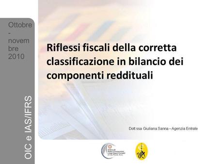 Ottobre- novembre 2010 Riflessi fiscali della corretta classificazione in bilancio dei componenti reddituali OIC e IAS/IFRS Dott.ssa Giuliana Sanna – Agenzia.