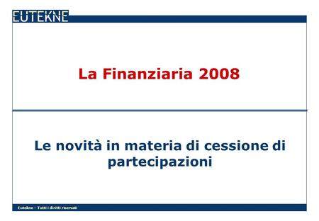 Eutekne – Tutti i diritti riservati La Finanziaria 2008 Le novità in materia di cessione di partecipazioni.