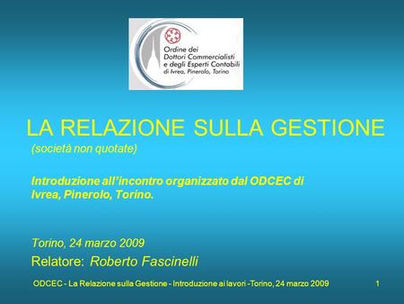 ODCEC - La Relazione sulla Gestione - Introduzione ai lavori -Torino, 24 marzo 2009 1 LA RELAZIONE SULLA GESTIONE (società non quotate) Introduzione allincontro.