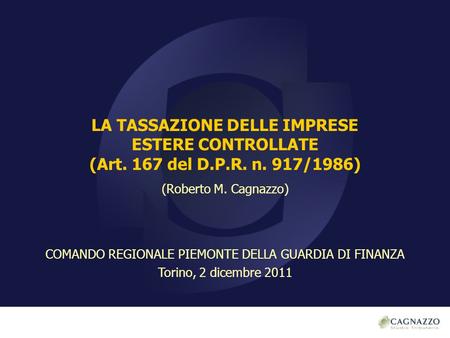 LA TASSAZIONE DELLE IMPRESE ESTERE CONTROLLATE (Art. 167 del D.P.R. n. 917/1986) (Roberto M. Cagnazzo) COMANDO REGIONALE PIEMONTE DELLA GUARDIA DI FINANZA.