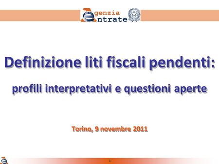 1 Definizione liti fiscali pendenti: profili interpretativi e questioni aperte Torino, 9 novembre 2011.