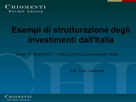 Esempi di strutturazione degli investimenti dall'Italia Torino, 6 Ottobre 2011 – Ordine Dottori Commercialisti Torino Dott. Paolo Giacometti.