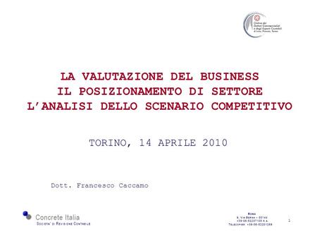 1 LA VALUTAZIONE DEL BUSINESS IL POSIZIONAMENTO DI SETTORE LANALISI DELLO SCENARIO COMPETITIVO TORINO, 14 APRILE 2010 Dott. Francesco Caccamo.