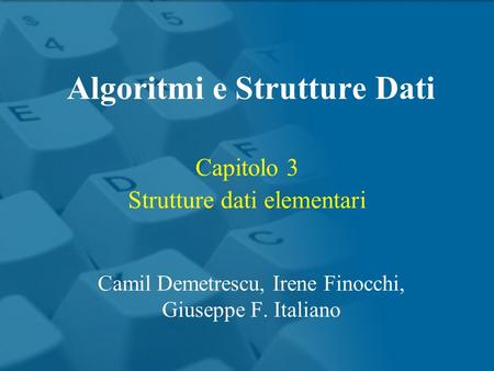 Capitolo 3 Strutture dati elementari Algoritmi e Strutture Dati Camil Demetrescu, Irene Finocchi, Giuseppe F. Italiano.