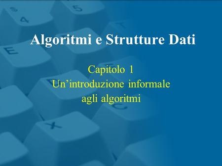 Capitolo 1 Unintroduzione informale agli algoritmi Algoritmi e Strutture Dati.