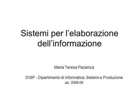 Sistemi per lelaborazione dellinformazione Maria Teresa Pazienza DISP - Dipartimento di Informatica, Sistemi e Produzione aa. 2008-09.