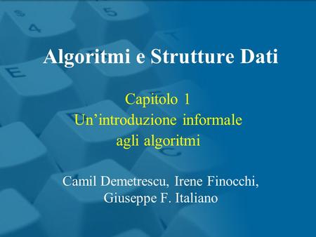 Capitolo 1 Unintroduzione informale agli algoritmi Algoritmi e Strutture Dati Camil Demetrescu, Irene Finocchi, Giuseppe F. Italiano.