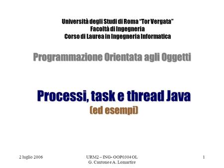 2 luglio 2006URM2 – ING- OOP0304 OL G. Cantone e A. Lomartire 1 Programmazione Orientata agli Oggetti Processi, task e thread Java (ed esempi) Università