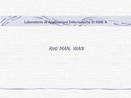 Laboratorio di Applicazioni Informatiche II mod. A Reti MAN, WAN.