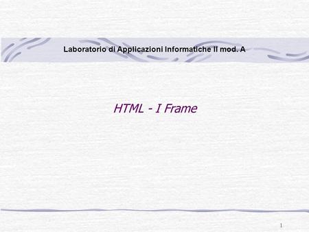 1 HTML - I Frame Laboratorio di Applicazioni Informatiche II mod. A.
