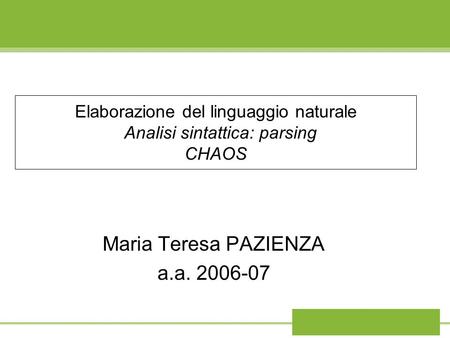 Elaborazione del linguaggio naturale Analisi sintattica: parsing CHAOS Maria Teresa PAZIENZA a.a. 2006-07.