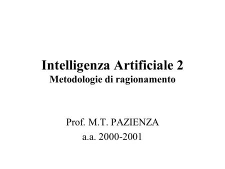 Intelligenza Artificiale 2 Metodologie di ragionamento Prof. M.T. PAZIENZA a.a. 2000-2001.