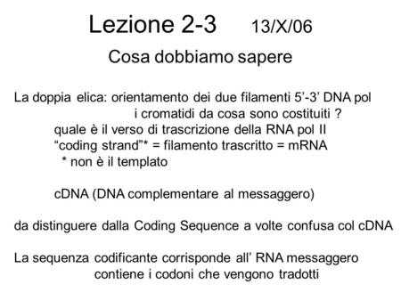 Lezione 2-3 13/X/06 Cosa dobbiamo sapere La doppia elica: orientamento dei due filamenti 5-3 DNA pol i cromatidi da cosa sono costituiti ? quale è il verso.