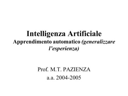 Intelligenza Artificiale Apprendimento automatico (generalizzare lesperienza) Prof. M.T. PAZIENZA a.a. 2004-2005.