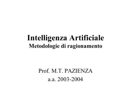 Intelligenza Artificiale Metodologie di ragionamento Prof. M.T. PAZIENZA a.a. 2003-2004.