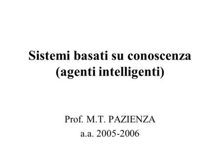 Sistemi basati su conoscenza (agenti intelligenti) Prof. M.T. PAZIENZA a.a. 2005-2006.