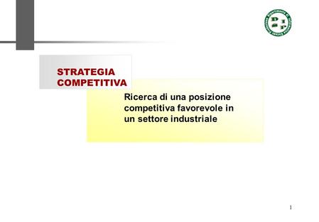 1 Ricerca di una posizione competitiva favorevole in un settore industriale STRATEGIA COMPETITIVA.