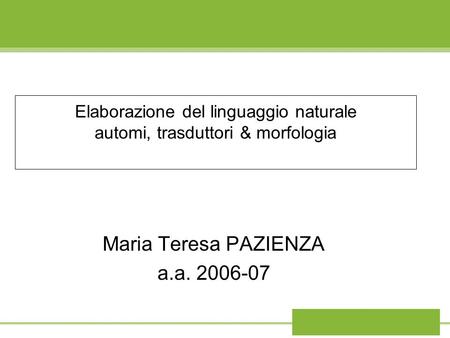 Elaborazione del linguaggio naturale automi, trasduttori & morfologia Maria Teresa PAZIENZA a.a. 2006-07.