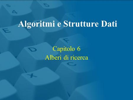 Capitolo 6 Alberi di ricerca Algoritmi e Strutture Dati.