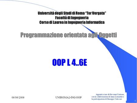 Appunti a cura di Giovanni Cantone, con la collaborazione di Anna Lomartire e la partecipazione di Giuseppe Calavaro 1 06/06/2006UNIROMA2-ING OOP Programmazione.