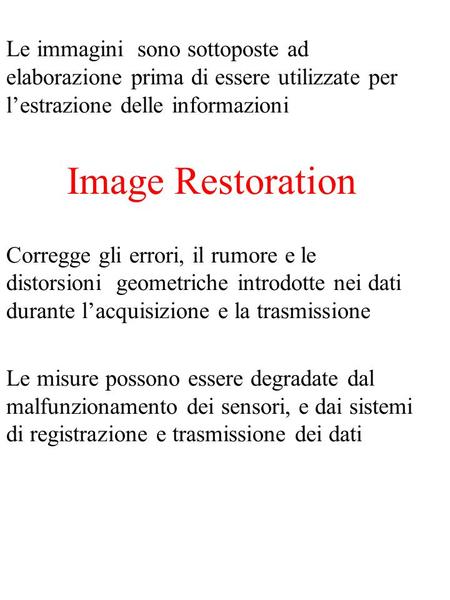 Le immagini sono sottoposte ad elaborazione prima di essere utilizzate per lestrazione delle informazioni Image Restoration Corregge gli errori, il rumore.