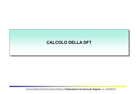 CALCOLO DELLA DFT Cosimo Stallo & Paolo Emiliozzi Modulo di Elaborazione Numerica dei Segnali, a.a. 2009/2010.