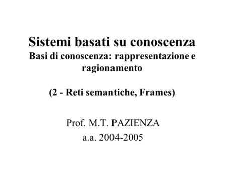 Sistemi basati su conoscenza Basi di conoscenza: rappresentazione e ragionamento (2 - Reti semantiche, Frames) Prof. M.T. PAZIENZA a.a. 2004-2005.