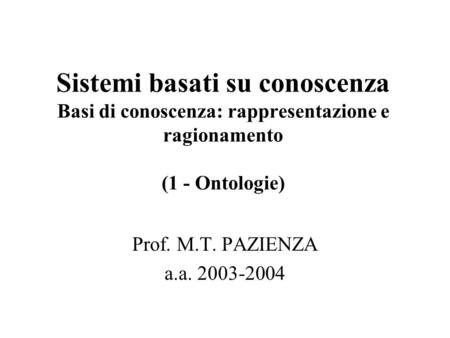 Sistemi basati su conoscenza Basi di conoscenza: rappresentazione e ragionamento (1 - Ontologie) Prof. M.T. PAZIENZA a.a. 2003-2004.