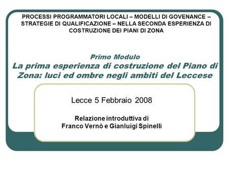 Primo Modulo La prima esperienza di costruzione del Piano di Zona: luci ed ombre negli ambiti del Leccese Lecce 5 Febbraio 2008 Relazione introduttiva.