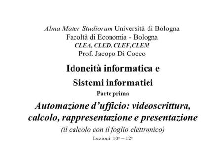 Alma Mater Studiorum Università di Bologna Facoltà di Economia - Bologna CLEA, CLED, CLEF,CLEM Prof. Jacopo Di Cocco Idoneità informatica e Sistemi informatici.